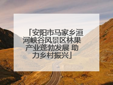 安阳市马家乡洹河峡谷风景区林果产业蓬勃发展 助力乡村振兴