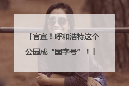 官宣！呼和浩特这个公园成“国字号”！