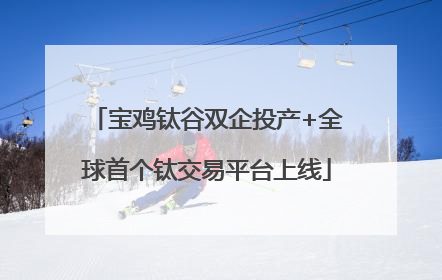 宝鸡钛谷双企投产+全球首个钛交易平台上线