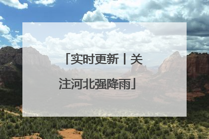 实时更新丨关注河北强降雨