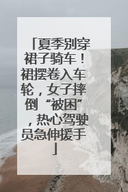 夏季别穿裙子骑车！裙摆卷入车轮，女子摔倒“被困”，热心驾驶员急伸援手