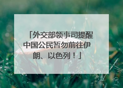 外交部领事司提醒中国公民暂勿前往伊朗、以色列！