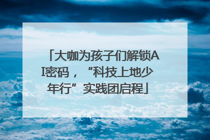 大咖为孩子们解锁AI密码，“科技上地少年行”实践团启程