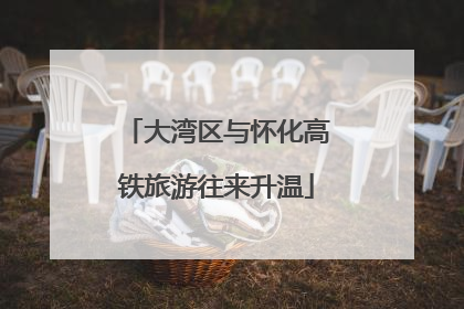 大湾区与怀化高铁旅游往来升温
