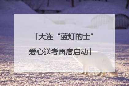 大连“蓝灯的士”爱心送考再度启动