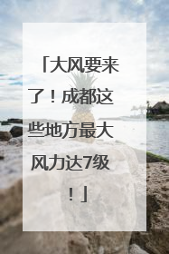 大风要来了！成都这些地方最大风力达7级！