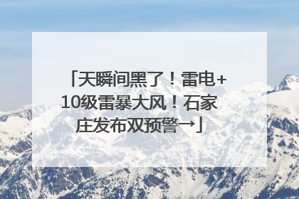 天瞬间黑了！雷电+10级雷暴大风！石家庄发布双预警→