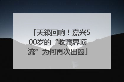 天籁回响！嘉兴500岁的“收藏界顶流”为何再次出圈