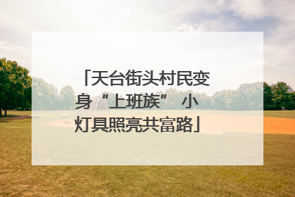 天台街头村民变身“上班族” 小灯具照亮共富路