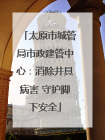 太原市城管局市政建管中心：消除井具病害 守护脚下安全