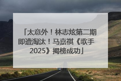 太意外！林志炫第二期即遭淘汰！马嘉祺《歌手2025》揭榜成功