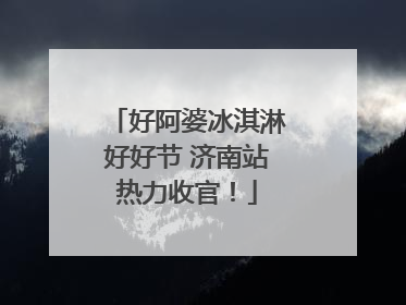 好阿婆冰淇淋好好节 济南站热力收官！