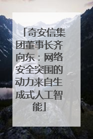 奇安信集团董事长齐向东：网络安全突围的动力来自生成式人工智能
