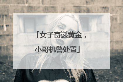 女子寄递黄金，小哥机警处置