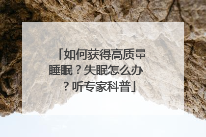 如何获得高质量睡眠？失眠怎么办？听专家科普