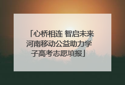 心桥相连 智启未来 河南移动公益助力学子高考志愿填报