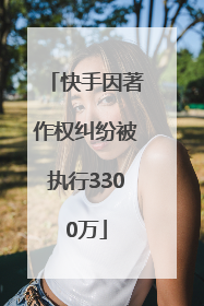 快手因著作权纠纷被执行3300万