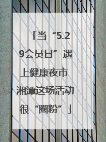 当“5.29会员日”遇上健康夜市 湘潭这场活动很“圈粉”
