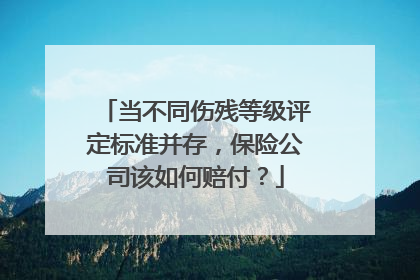 当不同伤残等级评定标准并存，保险公司该如何赔付？