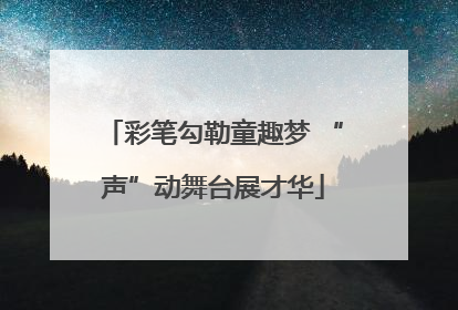 彩笔勾勒童趣梦 “声”动舞台展才华