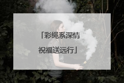 彩绳系深情 祝福送远行
