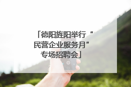 德阳旌阳举行“民营企业服务月”专场招聘会