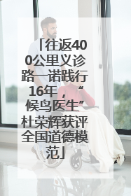往返400公里义诊路一诺践行16年，“候鸟医生”杜荣辉获评全国道德模范