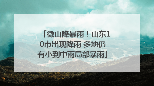 微山降暴雨！山东10市出现降雨 多地仍有小到中雨局部暴雨