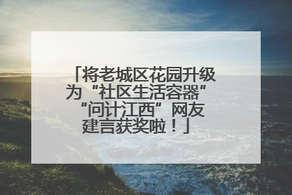 将老城区花园升级为“社区生活容器” “问计江西”网友建言获奖啦！