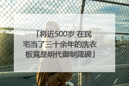 将近500岁 在民宅当了三十余年的洗衣板竟是明代御制箴碑