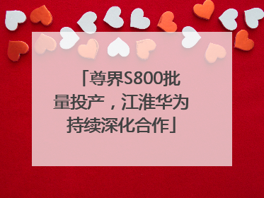 尊界S800批量投产，江淮华为持续深化合作