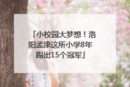 小校园大梦想！洛阳孟津这所小学8年踢出15个冠军