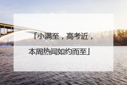 小满至，高考近，本周热闻如约而至