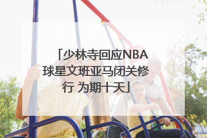 少林寺回应NBA球星文班亚马闭关修行 为期十天
