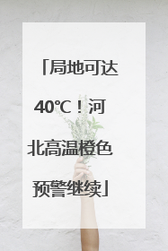 局地可达40℃！河北高温橙色预警继续