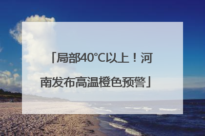 局部40℃以上！河南发布高温橙色预警