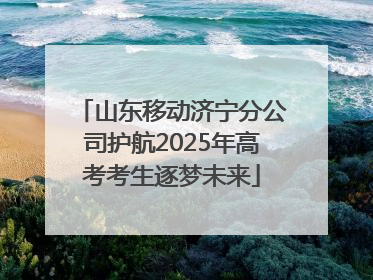 山东移动济宁分公司护航2025年高考考生逐梦未来