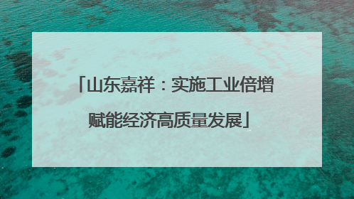 山东嘉祥：实施工业倍增 赋能经济高质量发展