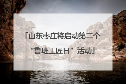 山东枣庄将启动第二个“鲁班工匠日”活动
