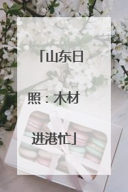 山东日照：木材进港忙