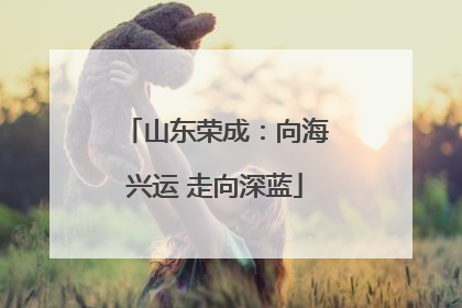 山东荣成：向海兴运 走向深蓝