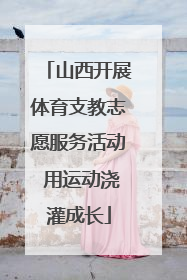 山西开展体育支教志愿服务活动 用运动浇灌成长