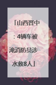 山西晋中：4辆车被淹消防员涉水救8人