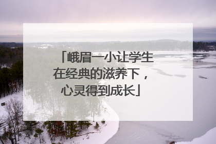 峨眉一小让学生在经典的滋养下，心灵得到成长