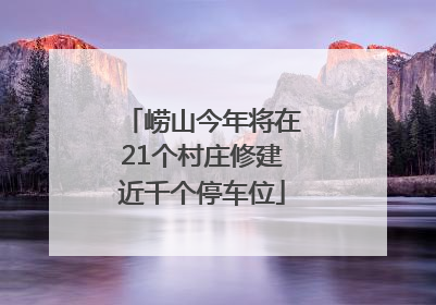 崂山今年将在21个村庄修建近千个停车位