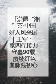 崇德“湘”善·中国好人风采展｜王军：一家四代接力守墓90载 赓续红色血脉践初心