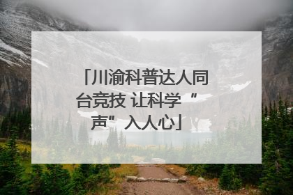 川渝科普达人同台竞技 让科学“声”入人心