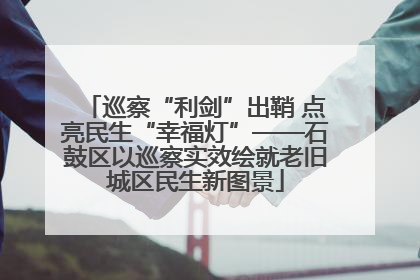 巡察“利剑”出鞘 点亮民生“幸福灯”——石鼓区以巡察实效绘就老旧城区民生新图景