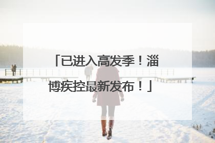 已进入高发季！淄博疾控最新发布！