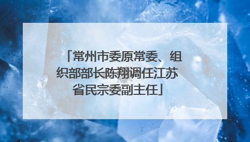 常州市委原常委、组织部部长陈翔调任江苏省民宗委副主任